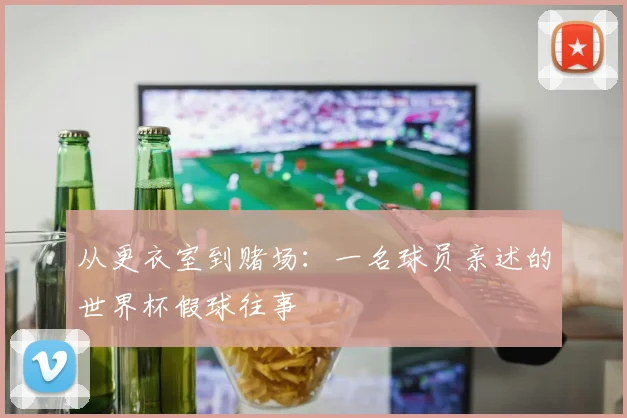 从更衣室到赌场：一名球员亲述的世界杯假球往事