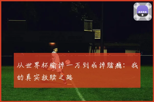 从世界杯输掉一万到戒掉赌瘾：我的真实救赎之路